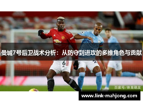 曼城7号后卫战术分析：从防守到进攻的多维角色与贡献