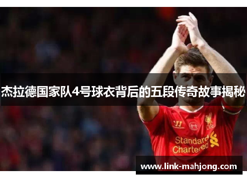 杰拉德国家队4号球衣背后的五段传奇故事揭秘