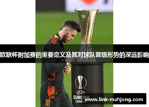 欧联杯附加赛的重要意义及其对球队晋级形势的深远影响