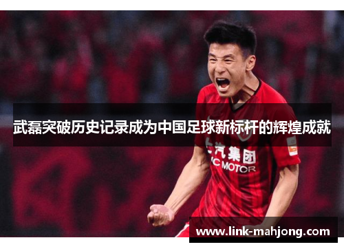 武磊突破历史记录成为中国足球新标杆的辉煌成就