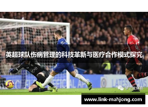 英超球队伤病管理的科技革新与医疗合作模式探究