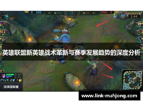 英雄联盟新英雄战术革新与赛季发展趋势的深度分析 英雄联盟新英雄战术革新与赛季发展趋势的深度分析