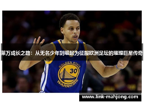 莱万成长之路：从无名少年到崛起为征服欧洲足坛的璀璨巨星传奇