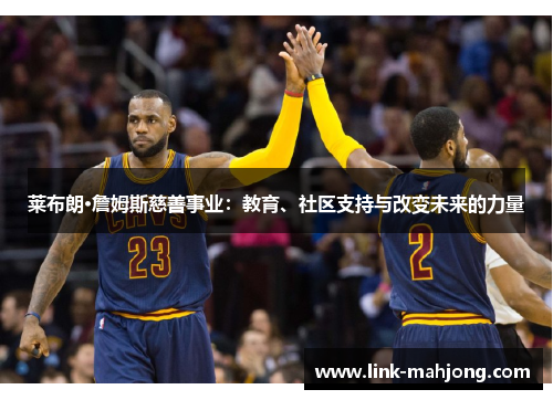 莱布朗·詹姆斯慈善事业：教育、社区支持与改变未来的力量