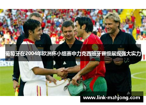 葡萄牙在2004年欧洲杯小组赛中力克西班牙晋级展现强大实力 葡萄牙在2004年欧洲杯小组赛中力克西班牙晋级展现强大实力