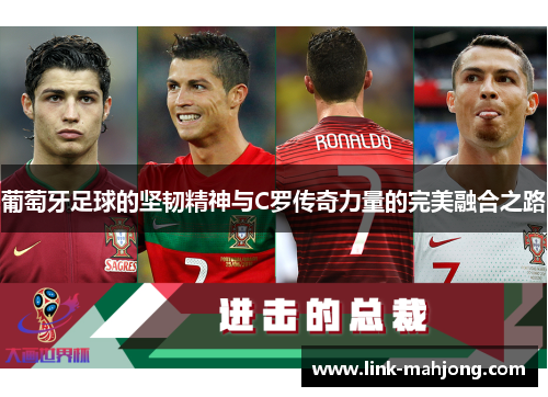 葡萄牙足球的坚韧精神与C罗传奇力量的完美融合之路 葡萄牙足球的坚韧精神与C罗传奇力量的完美融合之路