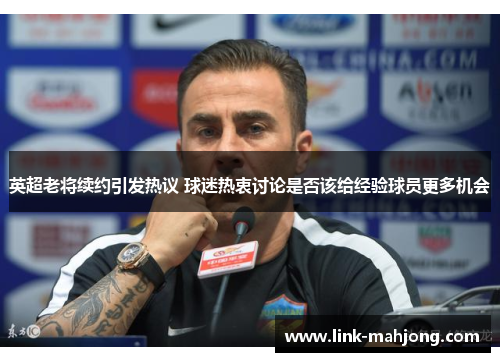 英超老将续约引发热议 球迷热衷讨论是否该给经验球员更多机会 英超老将续约引发热议 球迷热衷讨论是否该给经验球员更多机会