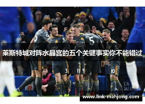 莱斯特城对阵水晶宫的五个关键事实你不能错过 莱斯特城对阵水晶宫的五个关键事实你不能错过