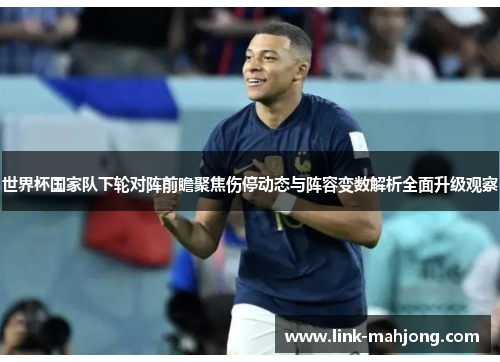 世界杯国家队下轮对阵前瞻聚焦伤停动态与阵容变数解析全面升级观察 世界杯国家队下轮对阵前瞻聚焦伤停动态与阵容变数解析全面升级观察