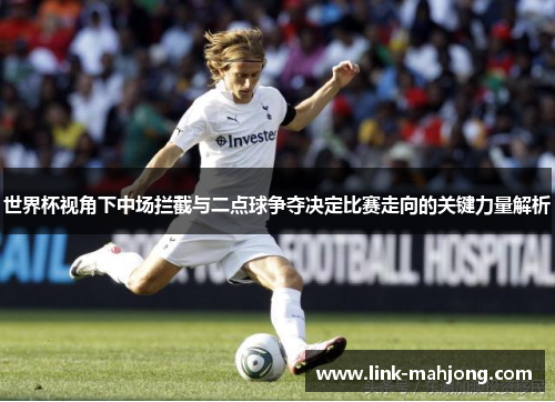 世界杯视角下中场拦截与二点球争夺决定比赛走向的关键力量解析 世界杯视角下中场拦截与二点球争夺决定比赛走向的关键力量解析
