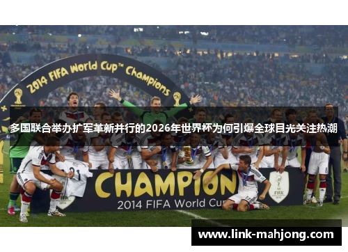 多国联合举办扩军革新并行的2026年世界杯为何引爆全球目光关注热潮