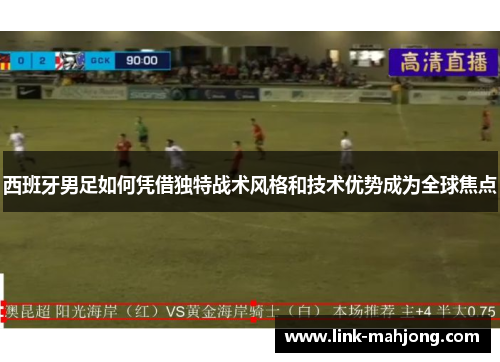 西班牙男足如何凭借独特战术风格和技术优势成为全球焦点