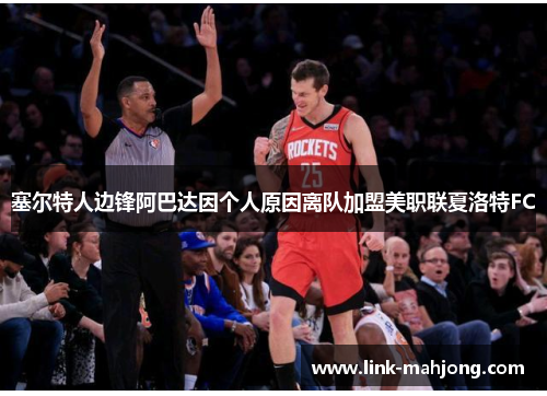 塞尔特人边锋阿巴达因个人原因离队加盟美职联夏洛特FC 塞尔特人边锋阿巴达因个人原因离队加盟美职联夏洛特FC