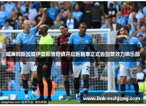 威廉姆斯加盟伊普斯维奇镇开启新篇章正式告别曾效力俱乐部