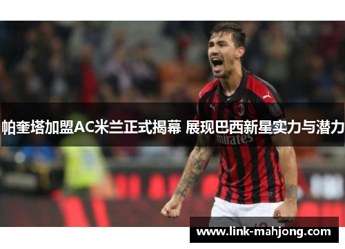 帕奎塔加盟AC米兰正式揭幕 展现巴西新星实力与潜力 帕奎塔加盟AC米兰正式揭幕 展现巴西新星实力与潜力
