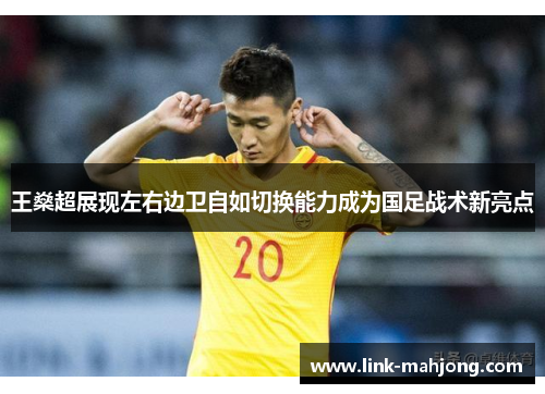 王燊超展现左右边卫自如切换能力成为国足战术新亮点