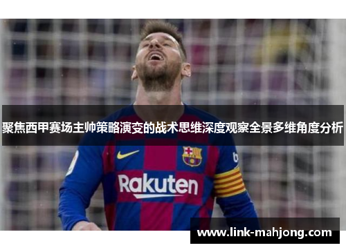聚焦西甲赛场主帅策略演变的战术思维深度观察全景多维角度分析