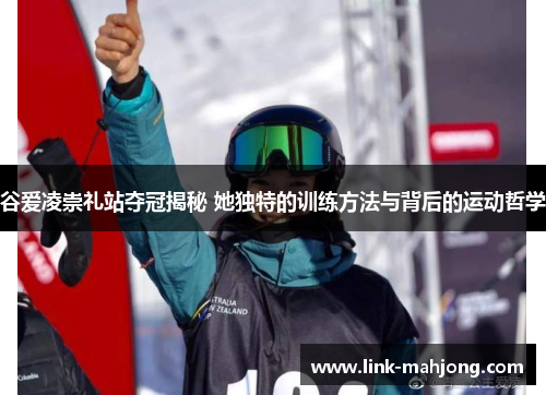 谷爱凌崇礼站夺冠揭秘 她独特的训练方法与背后的运动哲学