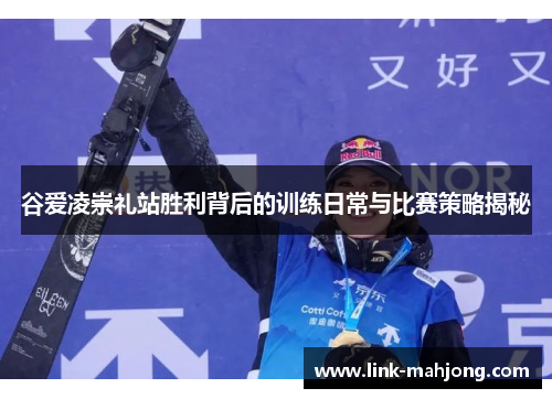 谷爱凌崇礼站胜利背后的训练日常与比赛策略揭秘