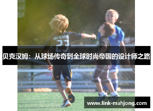 贝克汉姆：从球场传奇到全球时尚帝国的设计师之路