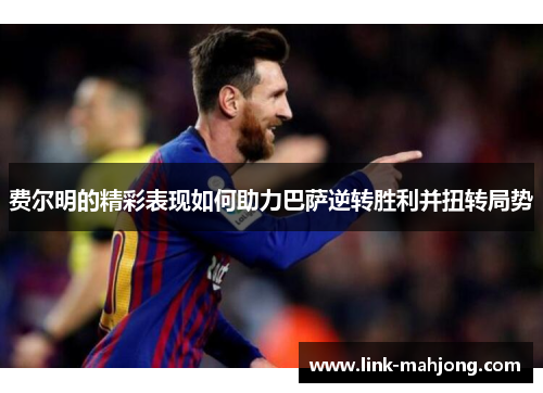 费尔明的精彩表现如何助力巴萨逆转胜利并扭转局势