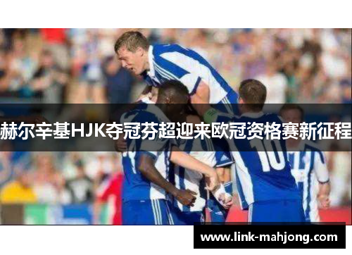 赫尔辛基HJK夺冠芬超迎来欧冠资格赛新征程