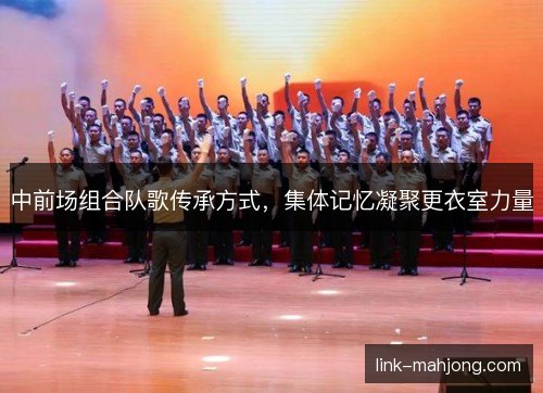 中前场组合队歌传承方式，集体记忆凝聚更衣室力量