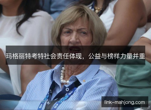 玛格丽特考特社会责任体现，公益与榜样力量并重
